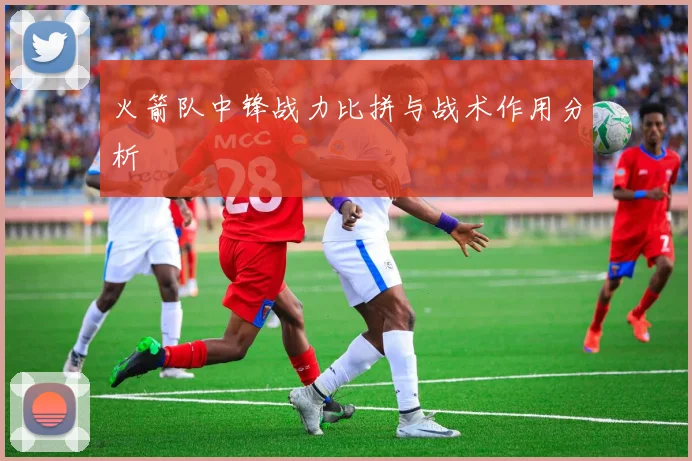 火箭队中锋战力比拼与战术作用分析