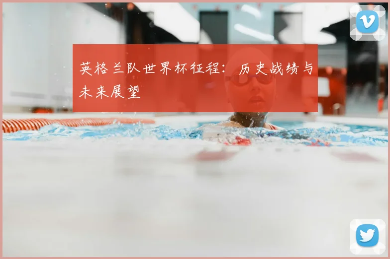 英格兰队世界杯征程：历史战绩与未来展望