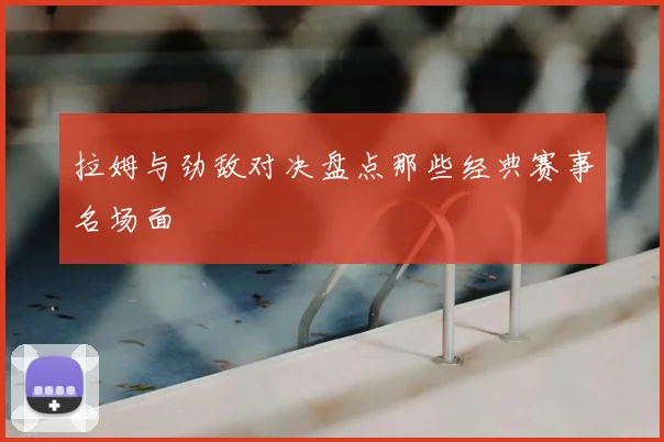 拉姆与劲敌对决盘点那些经典赛事名场面