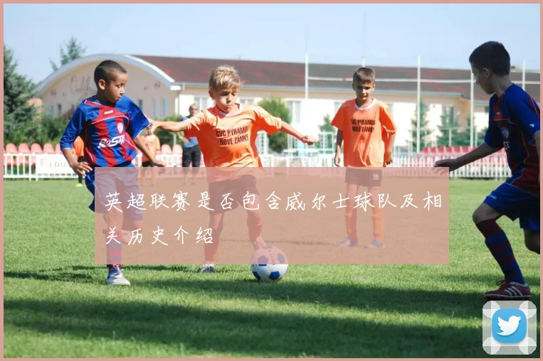 英超联赛是否包含威尔士球队及相关历史介绍